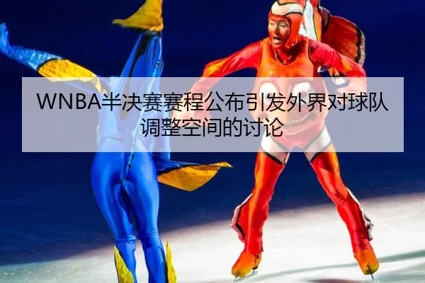 WNBA半决赛赛程公布引发外界对球队调整空间的讨论